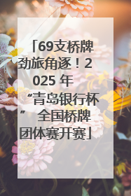 69支桥牌劲旅角逐！2025 年 “青岛银行杯” 全国桥牌团体赛开赛