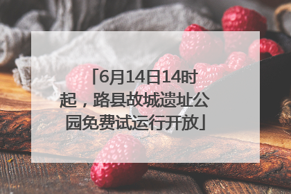 6月14日14时起，路县故城遗址公园免费试运行开放