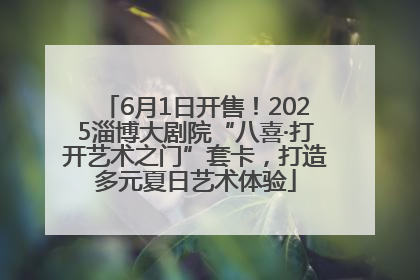 6月1日开售！2025淄博大剧院“八喜·打开艺术之门”套卡，打造多元夏日艺术体验