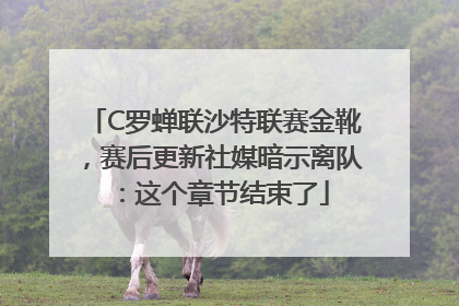 C罗蝉联沙特联赛金靴，赛后更新社媒暗示离队：这个章节结束了