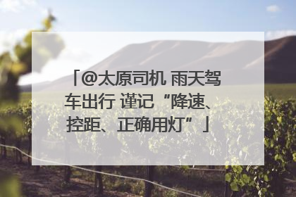 @太原司机 雨天驾车出行 谨记“降速、控距、正确用灯”