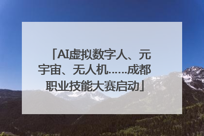 AI虚拟数字人、元宇宙、无人机……成都职业技能大赛启动