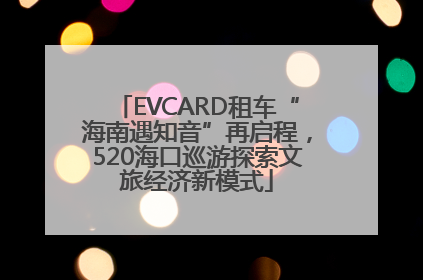 EVCARD租车“海南遇知音”再启程，520海口巡游探索文旅经济新模式