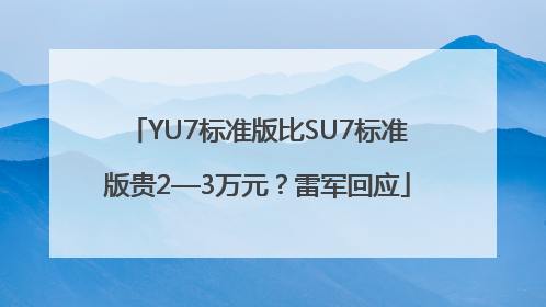 YU7标准版比SU7标准版贵2—3万元？雷军回应